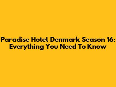 Paradise Hotel Denmark Season 16: Everything You Need To Know