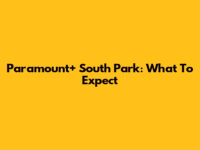 Paramount+ South Park: What To Expect