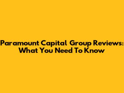 Paramount Capital Group Reviews: What You Need To Know