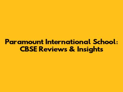 Paramount International School: CBSE Reviews & Insights