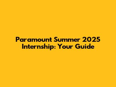 Paramount Summer 2025 Internship: Your Guide