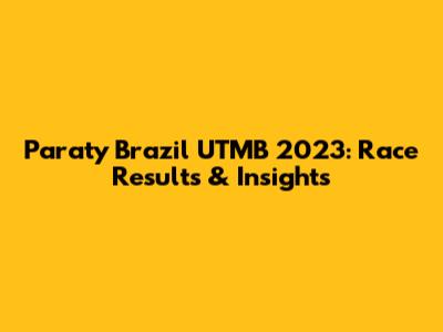 Paraty Brazil UTMB 2023: Race Results & Insights