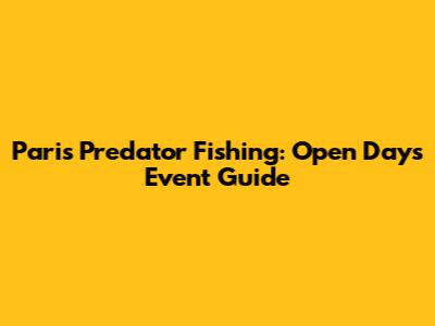 Paris Predator Fishing: Open Days Event Guide