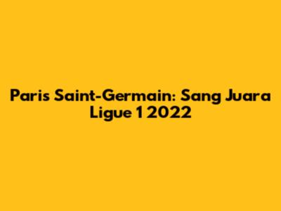 Paris Saint-Germain: Sang Juara Ligue 1 2022