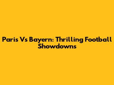 Paris Vs Bayern: Thrilling Football Showdowns