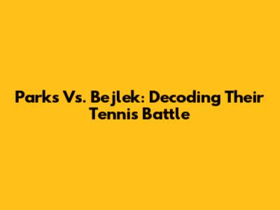 Parks Vs. Bejlek: Decoding Their Tennis Battle