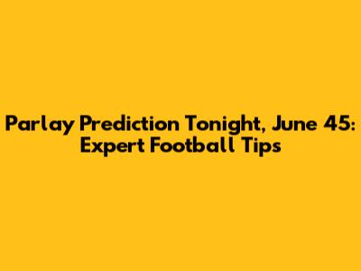 Parlay Prediction Tonight, June 45: Expert Football Tips