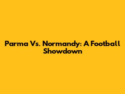 Parma Vs. Normandy: A Football Showdown