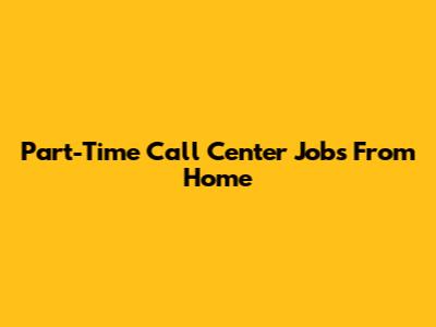 Part-Time Call Center Jobs From Home