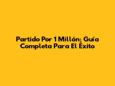 Partido Por 1 Millón: Guía Completa Para El Éxito