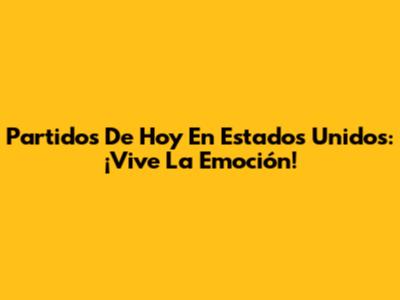 Partidos De Hoy En Estados Unidos: ¡Vive La Emoción!