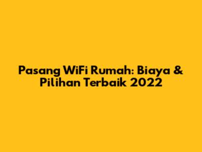 Pasang WiFi Rumah: Biaya & Pilihan Terbaik 2022
