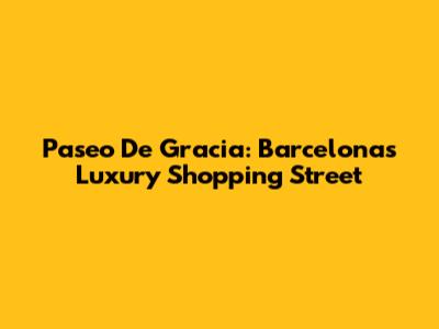 Paseo De Gracia: Barcelona's Luxury Shopping Street