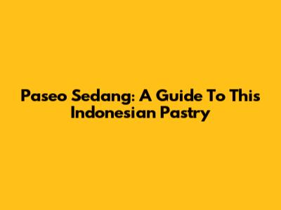 Paseo Sedang: A Guide To This Indonesian Pastry