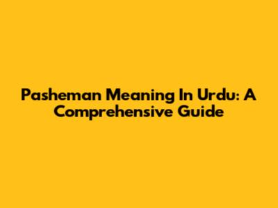 Pasheman Meaning In Urdu: A Comprehensive Guide