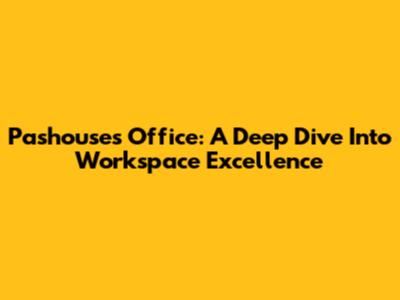 Pashouses Office: A Deep Dive Into Workspace Excellence