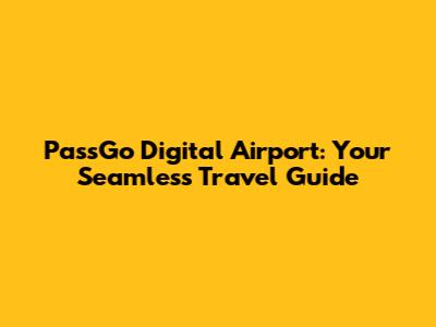 PassGo Digital Airport: Your Seamless Travel Guide