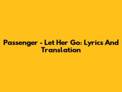 Passenger - Let Her Go: Lyrics And Translation