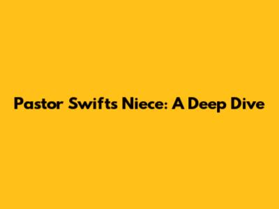 Pastor Swift's Niece: A Deep Dive