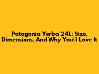 Patagonia Yerba 24L: Size, Dimensions, And Why You'll Love It