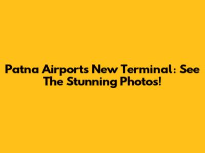 Patna Airport's New Terminal: See The Stunning Photos!