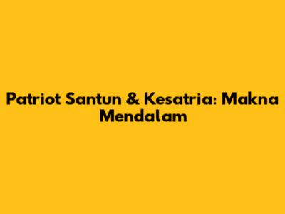Patriot Santun & Kesatria: Makna Mendalam