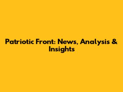 Patriotic Front: News, Analysis & Insights