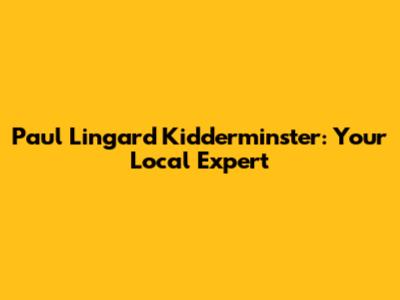 Paul Lingard Kidderminster: Your Local Expert