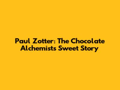 Paul Zotter: The Chocolate Alchemist's Sweet Story