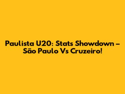 Paulista U20: Stats Showdown – São Paulo Vs Cruzeiro!