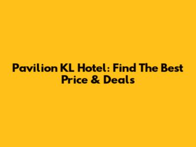 Pavilion KL Hotel: Find The Best Price & Deals
