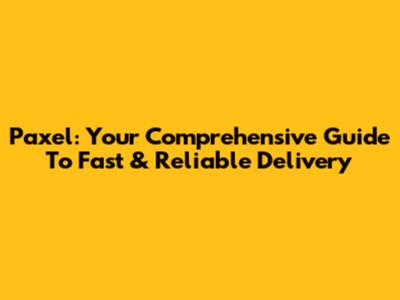 Paxel: Your Comprehensive Guide To Fast & Reliable Delivery