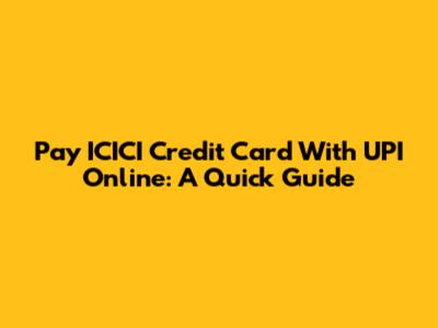 Pay ICICI Credit Card With UPI Online: A Quick Guide