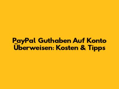 PayPal Guthaben Auf Konto Überweisen: Kosten & Tipps