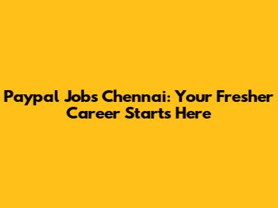 Paypal Jobs Chennai: Your Fresher Career Starts Here