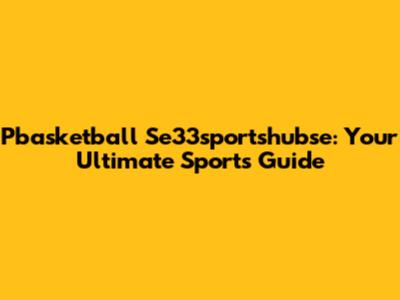 Pbasketball Se33sportshubse: Your Ultimate Sports Guide