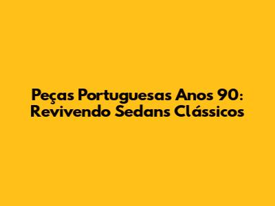Peças Portuguesas Anos 90: Revivendo Sedans Clássicos