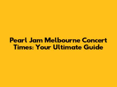 Pearl Jam Melbourne Concert Times: Your Ultimate Guide
