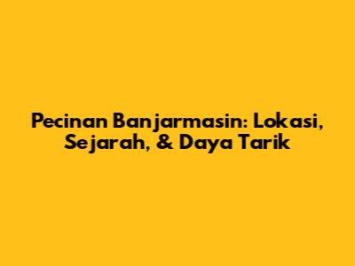 Pecinan Banjarmasin: Lokasi, Sejarah, & Daya Tarik