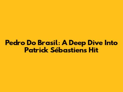 Pedro Do Brasil: A Deep Dive Into Patrick Sébastien's Hit