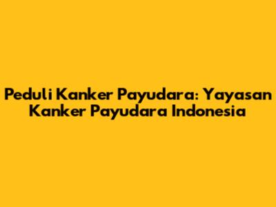 Peduli Kanker Payudara: Yayasan Kanker Payudara Indonesia