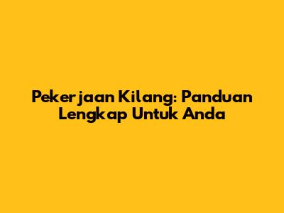 Pekerjaan Kilang: Panduan Lengkap Untuk Anda