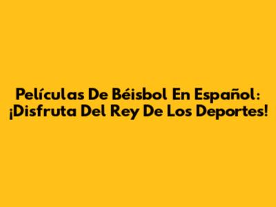 Películas De Béisbol En Español: ¡Disfruta Del Rey De Los Deportes!