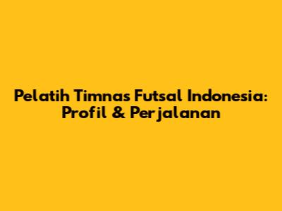Pelatih Timnas Futsal Indonesia: Profil & Perjalanan