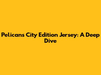 Pelicans' City Edition Jersey: A Deep Dive