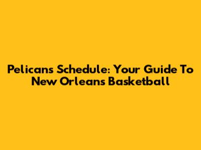 Pelicans Schedule: Your Guide To New Orleans Basketball