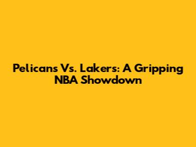 Pelicans Vs. Lakers: A Gripping NBA Showdown
