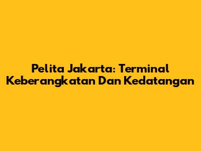 Pelita Jakarta: Terminal Keberangkatan Dan Kedatangan