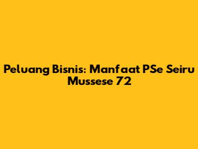 Peluang Bisnis: Manfaat PSe Seiru Mussese 72