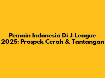 Pemain Indonesia Di J-League 2025: Prospek Cerah & Tantangan